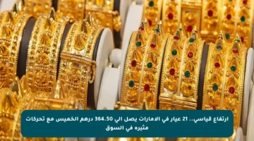 ارتفاع قياسي.. 21 عيار في الإمارات يصل إلى 364.50 درهم الخميس مع تحركات مثيرة في السوق